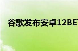 谷歌发布安卓12BETA2.1并进行小幅修复