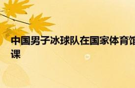 中国男子冰球队在国家体育馆进行了进入冬奥闭环后的首堂训练课