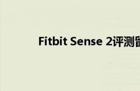 Fitbit Sense 2评测留给我们的问题多于答案