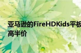 亚马逊的FireHDKids平板电脑在Prime抢先体验促销中最高半价