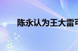 陈永认为王大雷可能会担任主力门将