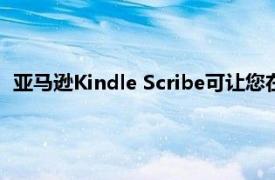 亚马逊Kindle Scribe可让您在阅读自己喜欢的故事时涂鸦笔记