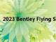 2023 Bentley Flying Spur系列正在增加一款新的 S 车型