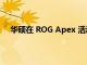 华硕在 ROG Apex 活动中推出两款 OLED 游戏显示器