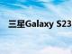 三星Galaxy S23 Ultra型号和代号已确认