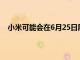 小米可能会在6月25日展示其MIUI13操作系统的新版本