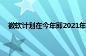 微软计划在今年即2021年公布并可能发布Windows11