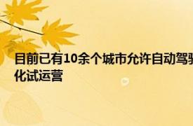 目前已有10余个城市允许自动驾驶汽车从事出租汽车城市公共汽车等商业化试运营