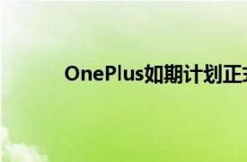 OnePlus如期计划正式发布了其年度旗舰产品