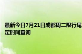 最新今日7月21日成都周二限行尾号、限行时间几点到几点限行限号最新规定时间查询