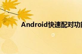 Android快速配对功能为首次连接提供新界面