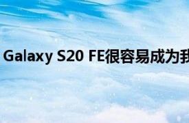 Galaxy S20 FE很容易成为我最喜欢的2020年三星智能手机