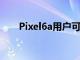 Pixel6a用户可以访问谷歌的9月补丁