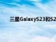 三星GalaxyS23和S23Ultraznsj 或将于2月1日发布