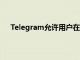 Telegram允许用户在没有电话号码的情况下创建帐户