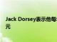 Jack Dorsey表示他每年将向Signal应用程序捐赠100万美元