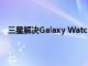 三星解决Galaxy Watch 5 Pro的表带妨碍充电买新支架