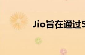 Jio旨在通过5G实现三个目标