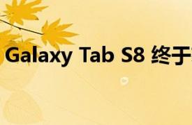 Galaxy Tab S8 终于获得 Android 12L更新