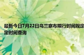 最新今日7月22日乌兰察布限行时间规定、外地车限行吗、今天限行尾号限行限号最新规定时间查询