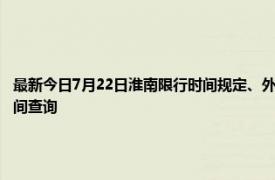 最新今日7月22日淮南限行时间规定、外地车限行吗、今天限行尾号限行限号最新规定时间查询