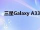 三星Galaxy A33 防水防尘拥有IP67 等级