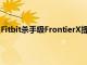 Fitbit杀手级FrontierX提供有史以来最先进的心肺追踪功能