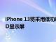 iPhone 13将采用低功耗LTPO技术和120 Hz刷新率的OLED显示屏