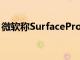 微软称SurfacePro9是迄今为止最强大的Pro