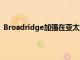 Broadridge加强在亚太地区的业务扩大新加坡的区域总部