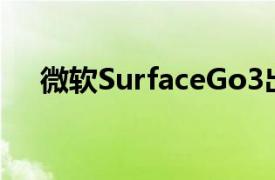 微软SurfaceGo3出现在Geekbench上