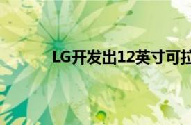 LG开发出12英寸可拉伸屏幕可拉伸至14英寸