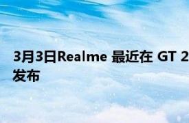 3月3日Realme 最近在 GT 2 系列发布会上确认了 GT Neo 3 的发布