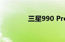 三星990 Pro固态硬盘发布