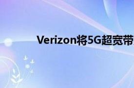 Verizon将5G超宽带服务扩展到另外2个城市