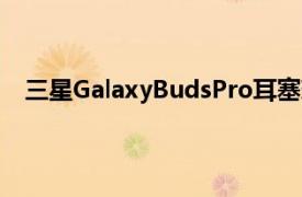 三星GalaxyBudsPro耳塞现在拥有令人难以抗拒的白色