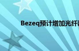 Bezeq预计增加光纤覆盖范围提高净利润预期