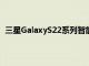 三星GalaxyS22系列智能手机将于今年11月进入量产阶段