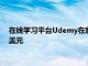 在线学习平台Udemy在新一轮融资中为其估值增加了超过10亿美元