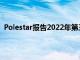 Polestar报告2022年第三季度的全球销量并确认全年展望