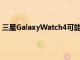 三星GalaxyWatch4可能会在6月28日的MWC2021上发布