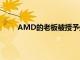 AMD的老板被授予处理器市场上最负盛名的奖项