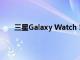 三星Galaxy Watch 5智能手表动手应该去专业版吗