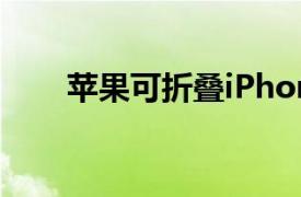 苹果可折叠iPhone或在2026年发布