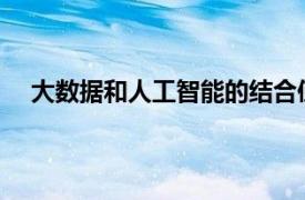 大数据和人工智能的结合使用为业务带来了新的可能性