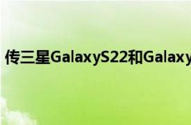传三星GalaxyS22和GalaxyS22+智能手机将配备塑料背板