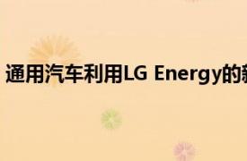 通用汽车利用LG Energy的新电池工厂将生产大型袋式电池