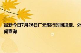 最新今日7月26日广元限行时间规定、外地车限行吗、今天限行尾号限行限号最新规定时间查询