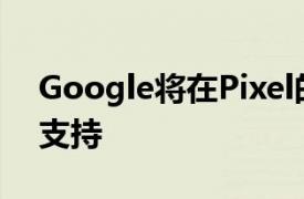 Google将在Pixel的更新中为5G启用DSDS支持