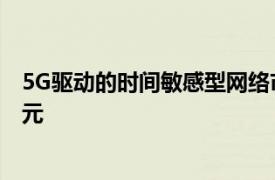 5G驱动的时间敏感型网络市场预计到2026年将突破10亿美元